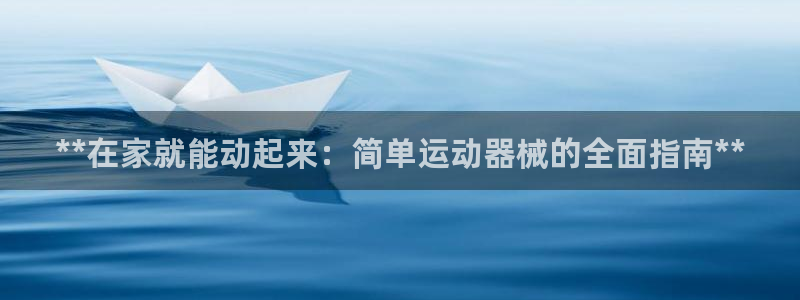 尊龙d88官网赢来就送38：**在家就能动起来：简单