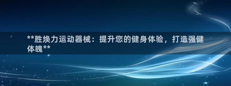 尊龙人生就是博官：**胜焕力运动器械：提升您的健身体