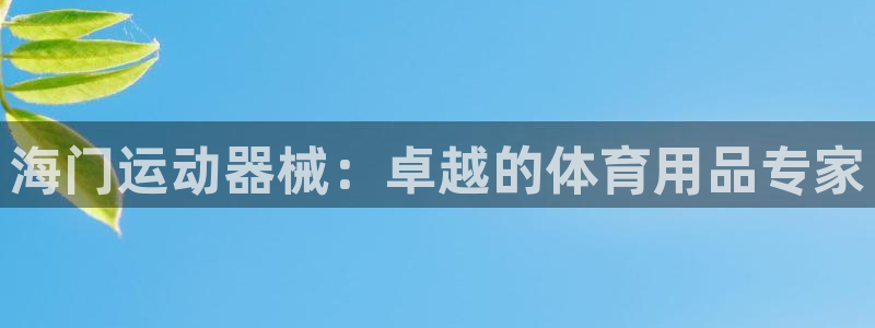 凯时app官方首页：海门运动器械：卓越的体育用品专家