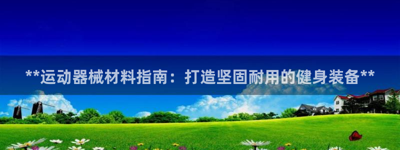 尊龙网址登录官网：**运动器械材料指南：打造坚固耐用